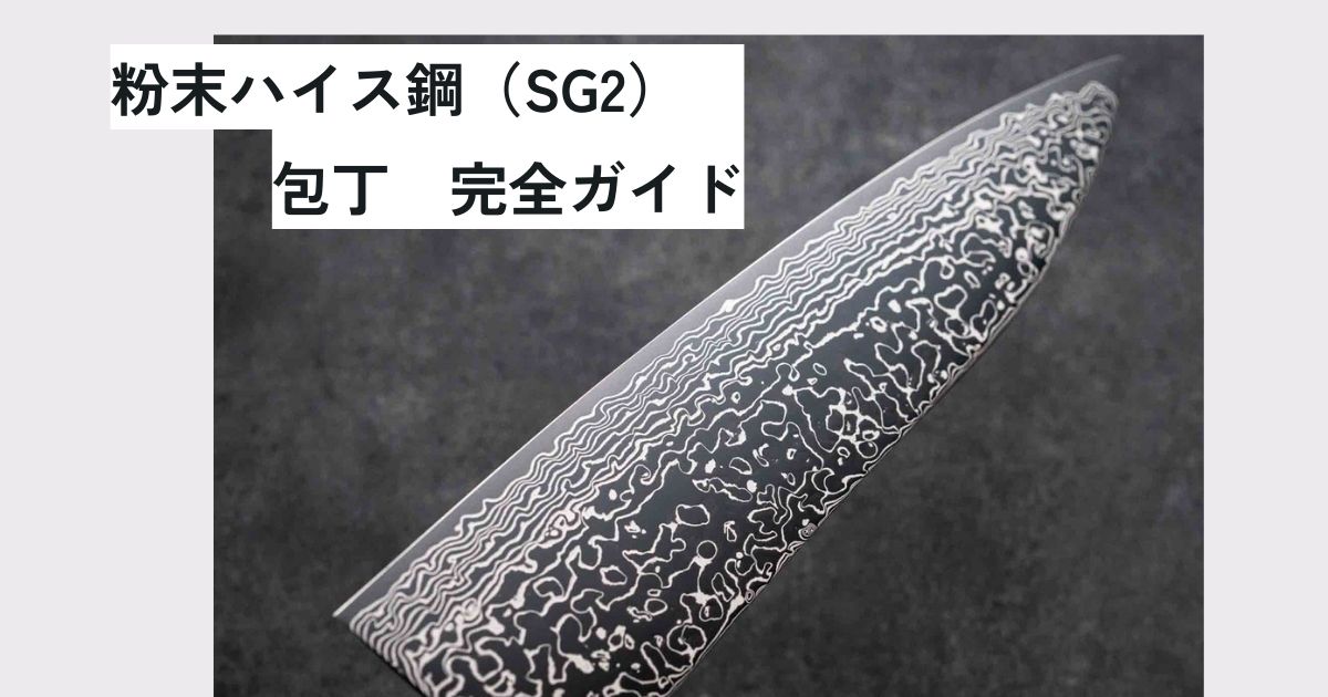 粉末ハイス鋼 包丁（SG2）完全ガイド：最強の切れ味と使いやすさ