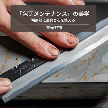 曇りを残さない。梅雨前に道具と心を整える「包丁メンテナンス」の美学