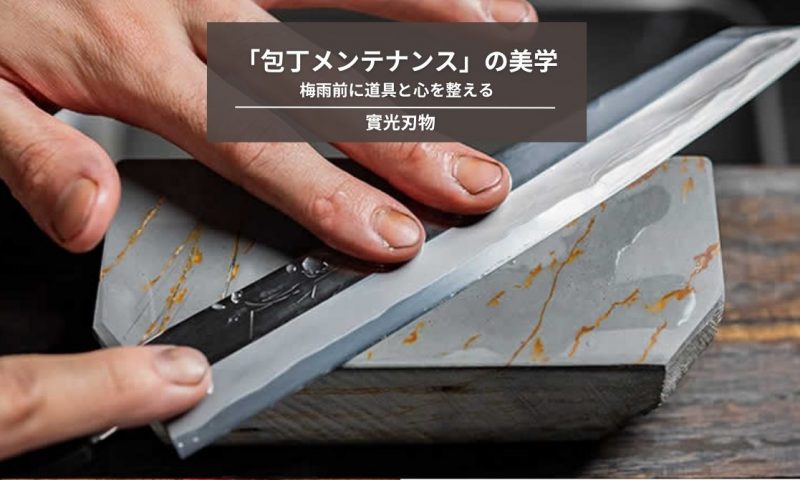 曇りを残さない。梅雨前に道具と心を整える「包丁メンテナンス」の美学