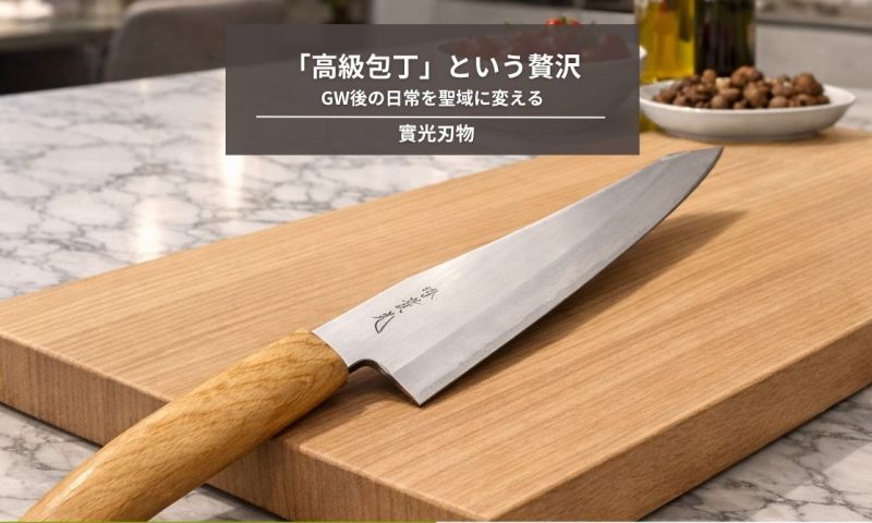 自分を研ぐ静寂。GW後の日常を聖域に変える「高級包丁」という贅沢