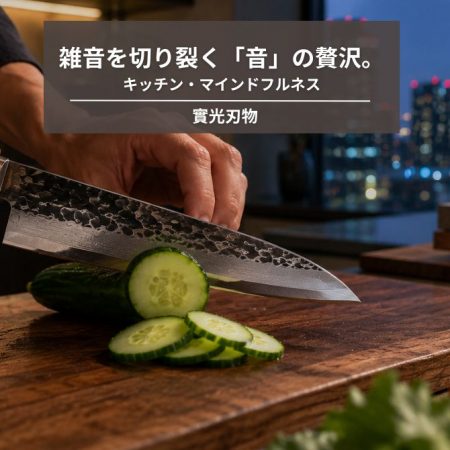 雑音を切り裂く「音」の贅沢。鋼の包丁が奏でるキッチン・マインドフルネス（音と静寂編）